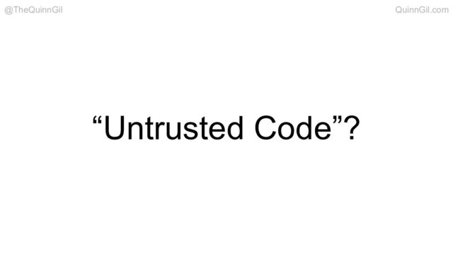 “Untrusted Code”?
@TheQuinnGil QuinnGil.com
