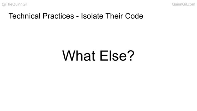 What Else?
Technical Practices - Isolate Their Code
@TheQuinnGil QuinnGil.com
