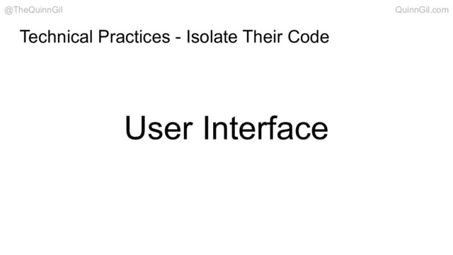 User Interface
Technical Practices - Isolate Their Code
@TheQuinnGil QuinnGil.com
