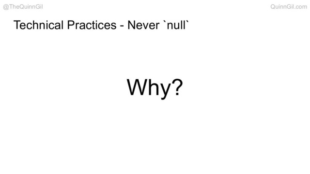 Why?
Technical Practices - Never `null`
@TheQuinnGil QuinnGil.com
