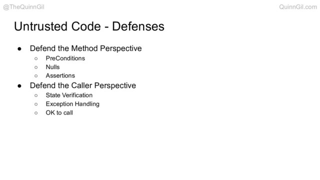 Untrusted Code - Defenses
● Defend the Method Perspective
○ PreConditions
○ Nulls
○ Assertions
● Defend the Caller Perspective
○ State Verification
○ Exception Handling
○ OK to call
@TheQuinnGil QuinnGil.com
