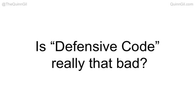 Is “Defensive Code”
really that bad?
@TheQuinnGil QuinnGil.com
