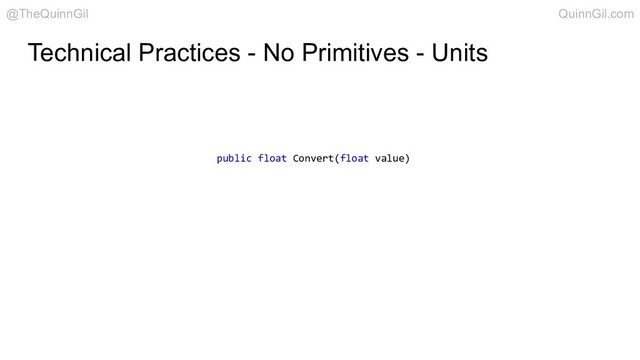 Technical Practices - No Primitives - Units
public float Convert(float value)
@TheQuinnGil QuinnGil.com

