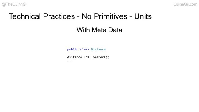 Technical Practices - No Primitives - Units
public class Distance
...
distance.ToKilometer();
...
With Meta Data
@TheQuinnGil QuinnGil.com
