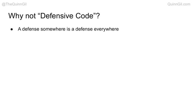 Why not “Defensive Code”?
● A defense somewhere is a defense everywhere
@TheQuinnGil QuinnGil.com
