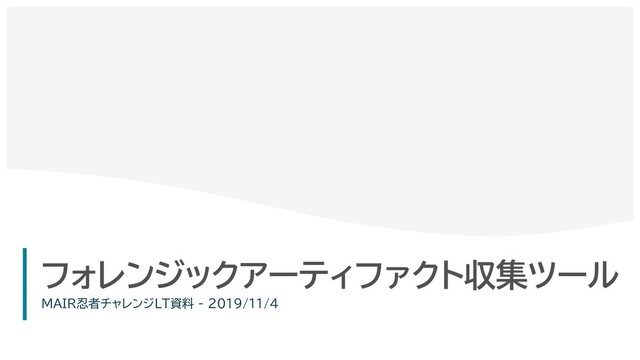 0
フォレンジックアーティファクト収集ツール
MAIR忍者チャレンジLT資料 - 2019/11/4
