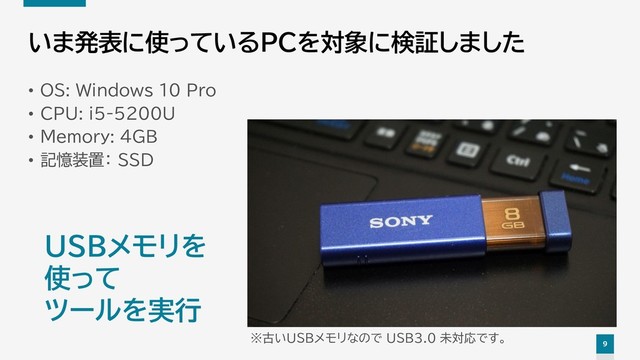 9
いま発表に使っているPCを対象に検証しました
• OS: Windows 10 Pro
• CPU: i5-5200U
• Memory: 4GB
• 記憶装置： SSD
USBメモリを
使って
ツールを実行
※古いUSBメモリなので USB3.0 未対応です。
