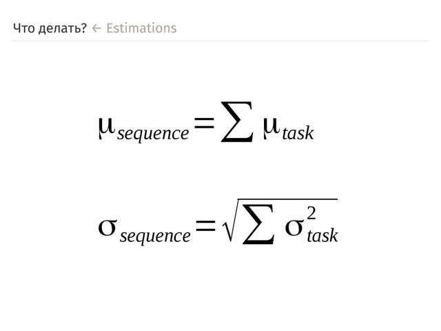Что делать? ← Estimations
μsequence
=∑μtask
σsequence
=√∑ σtask
2
