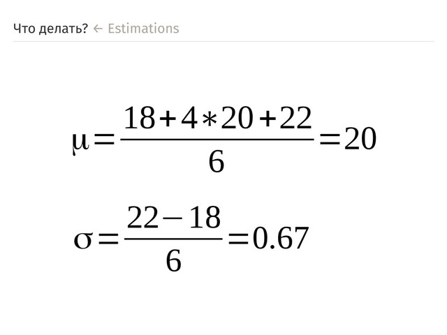 Что делать? ← Estimations
μ=
18+4∗20+22
6
=20
σ=
22−18
6
=0.67
