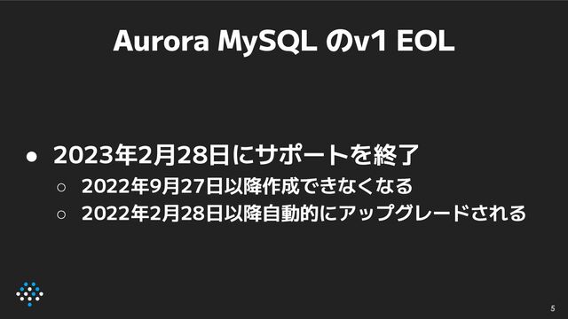 Aurora MySQL のv1 EOL
● 2023年2月28日にサポートを終了
○ 2022年9月27日以降作成できなくなる
○ 2022年2月28日以降自動的にアップグレードされる
5
