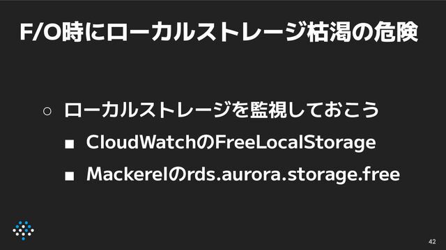 F/O時にローカルストレージ枯渇の危険
42
○ ローカルストレージを監視しておこう
■ CloudWatchのFreeLocalStorage
■ Mackerelのrds.aurora.storage.free
