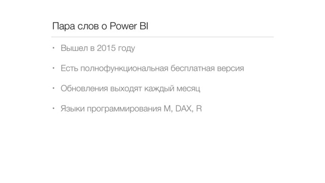 Пара слов о Power BI
• Вышел в 2015 году
• Есть полнофункциональная бесплатная версия
• Обновления выходят каждый месяц
• Языки программирования M, DAX, R
