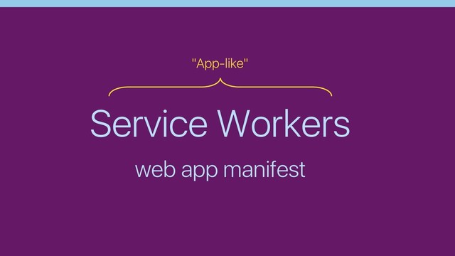 Service Workers
web app manifest
"App-like"

