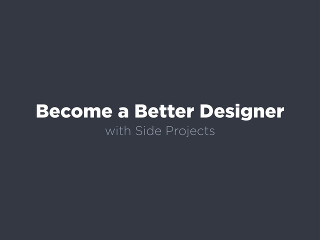 Become a Better Designer
with Side Projects
