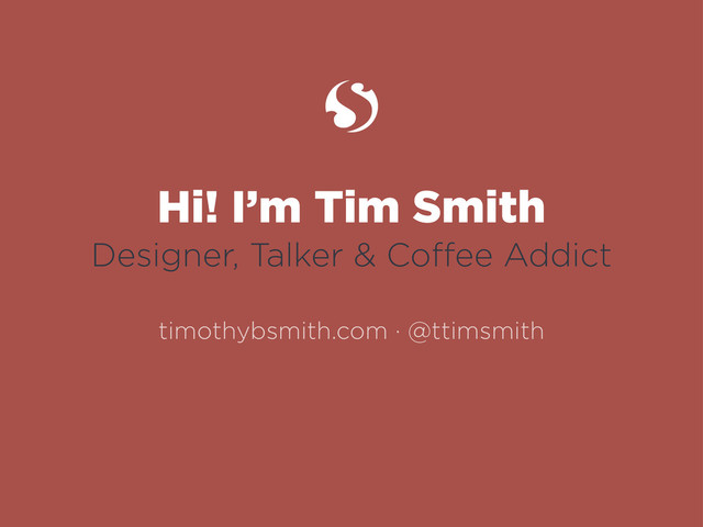 Hi! I’m Tim Smith
Designer, Talker & Coﬀee Addict
timothybsmith.com · @ttimsmith

