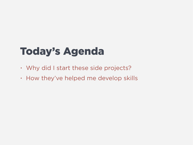 Today’s Agenda
• Why did I start these side projects?
• How they’ve helped me develop skills
