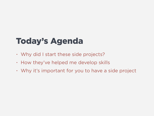 Today’s Agenda
• Why did I start these side projects?
• How they’ve helped me develop skills
• Why it’s important for you to have a side project

