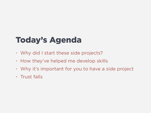 Today’s Agenda
• Why did I start these side projects?
• How they’ve helped me develop skills
• Why it’s important for you to have a side project
• Trust falls
