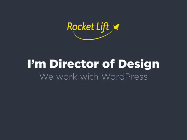 I’m Director of Design
We work with WordPress
