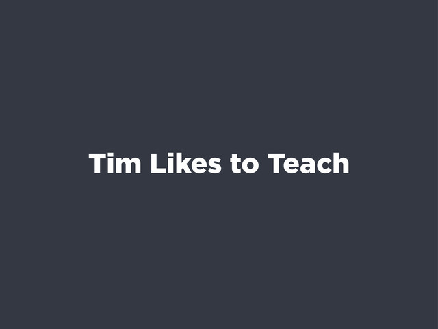 Tim Likes to Teach
