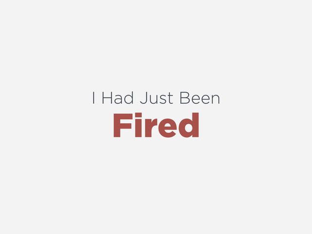 I Had Just Been
Fired
