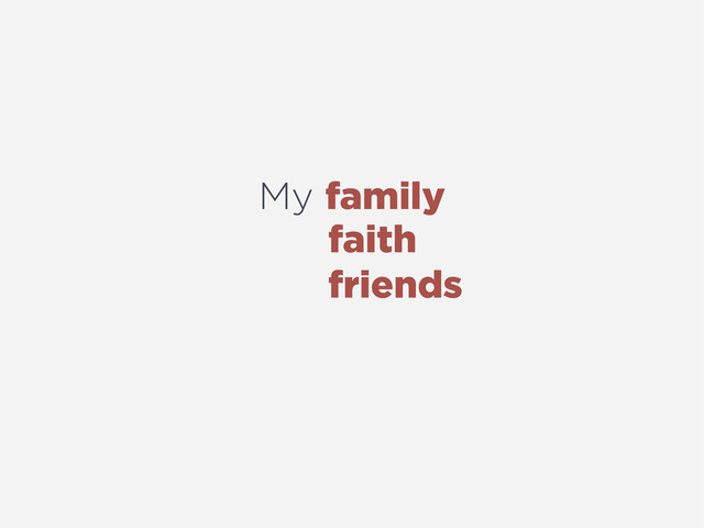 My family
faith
friends
