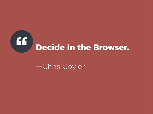 Decide In the Browser.
—Chris Coyier
“
