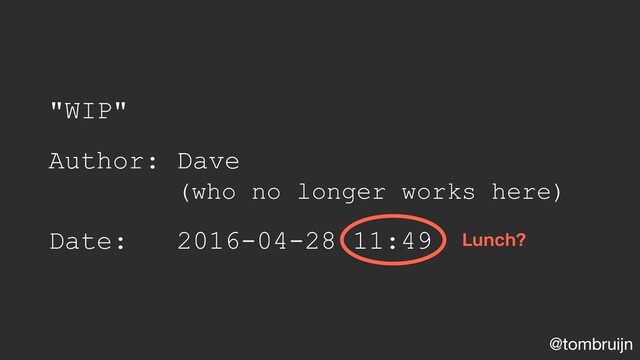 @tombruijn
"WIP"
Author: Dave
(who no longer works here)
Date: 2016-04-28 11:49 Lunch?
