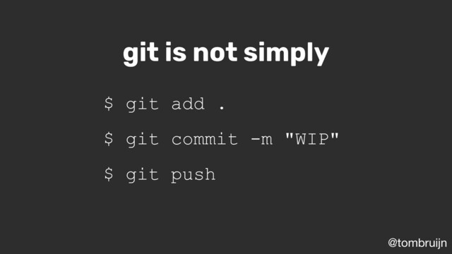 @tombruijn
git is not simply
$ git add .
$ git commit -m "WIP"
$ git push
