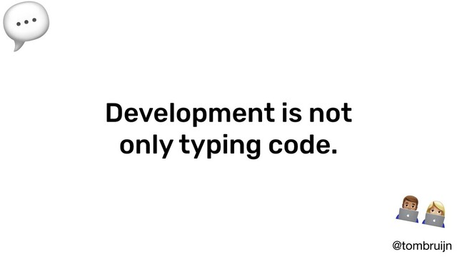 @tombruijn
Development is not
only typing code.


