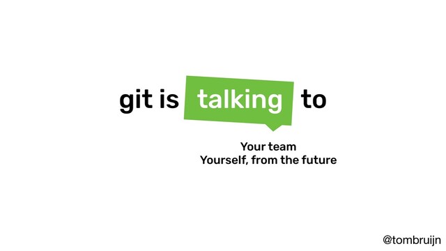 @tombruijn
git is talking to
Your team
Yourself, from the future
