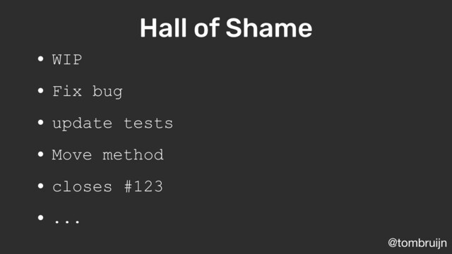 @tombruijn
Hall of Shame
• WIP
• Fix bug
• update tests
• Move method
• closes #123
• ...
