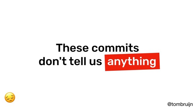 @tombruijn
These commits
don't tell us anything

