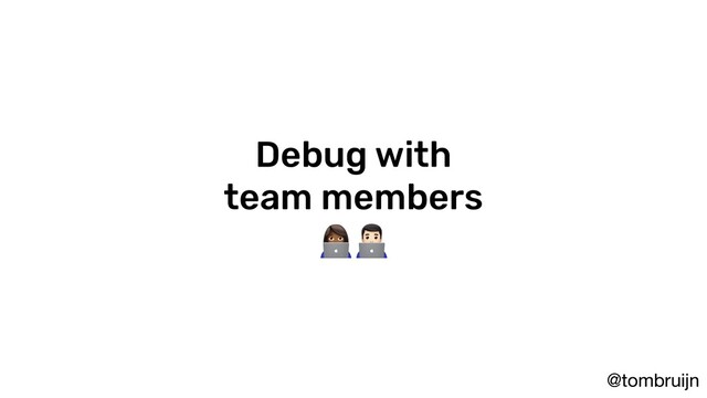 @tombruijn
Debug with
team members

