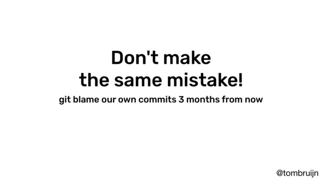 @tombruijn
Don't make
the same mistake!
git blame our own commits 3 months from now

