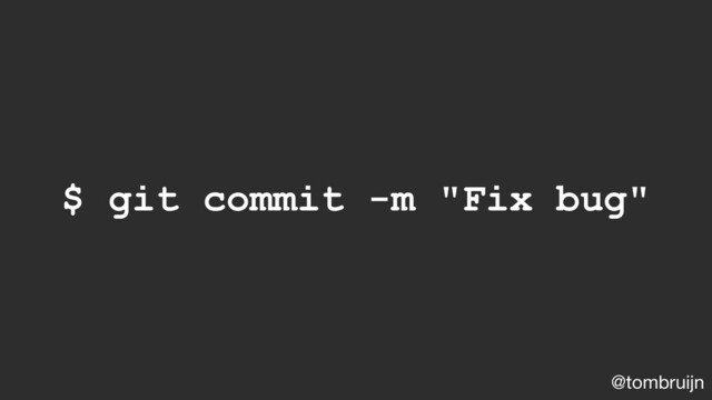@tombruijn
$ git commit -m "Fix bug"
