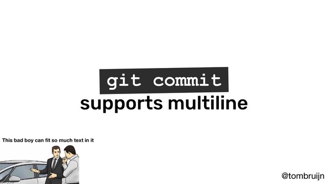@tombruijn
git commit
supports multiline
This bad boy can ﬁt so much text in it
