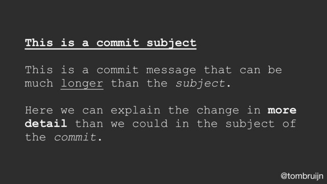 @tombruijn
This is a commit subject
This is a commit message that can be
much longer than the subject.
Here we can explain the change in more
detail than we could in the subject of
the commit.
