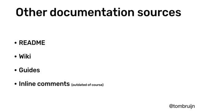 @tombruijn
Other documentation sources
• README
• Wiki
• Guides
• Inline comments (outdated of course)
