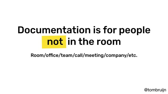 @tombruijn
Documentation is for people
not in the room
Room/office/team/call/meeting/company/etc.
