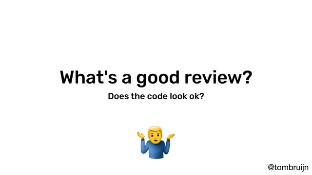 @tombruijn
What's a good review?
Does the code look ok?

