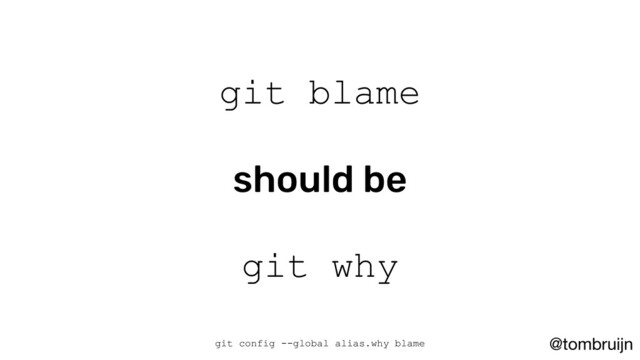 @tombruijn
git blame
should be
git why
git config --global alias.why blame
