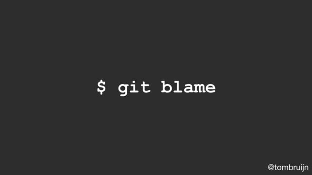 @tombruijn
$ git blame
