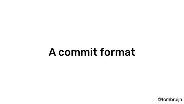 @tombruijn
A commit format
