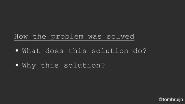 @tombruijn
How the problem was solved
• What does this solution do?
• Why this solution?
