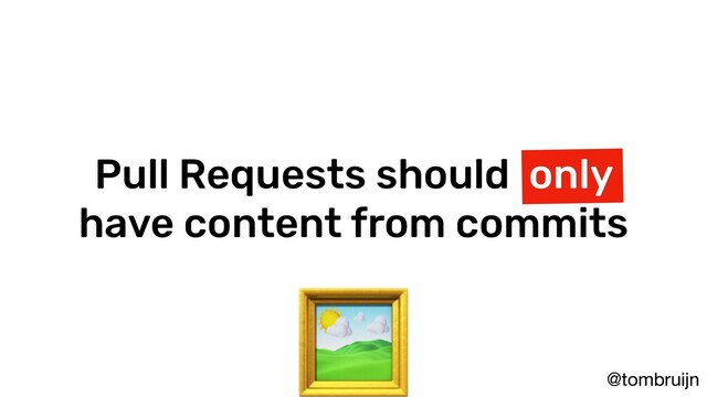 @tombruijn
Pull Requests should only
have content from commits

