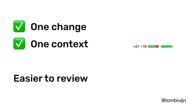 @tombruijn
✅ One change
✅ One context
Easier to review
