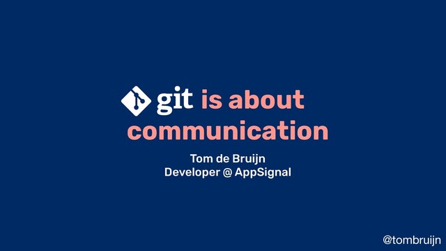 @tombruijn
is about
communication
Tom de Bruijn
Developer @ AppSignal
