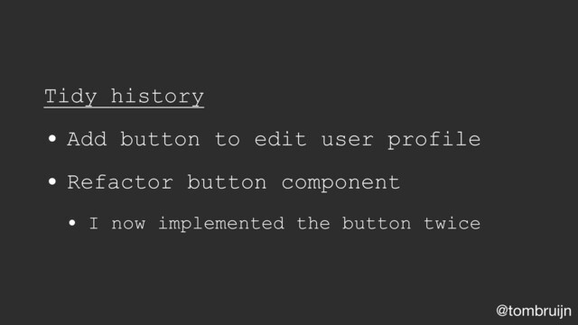 @tombruijn
Tidy history
• Add button to edit user profile
• Refactor button component
• I now implemented the button twice
