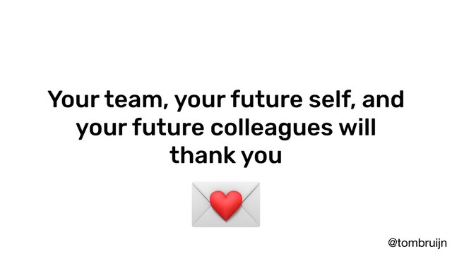 @tombruijn
Your team, your future self, and
your future colleagues will
thank you

